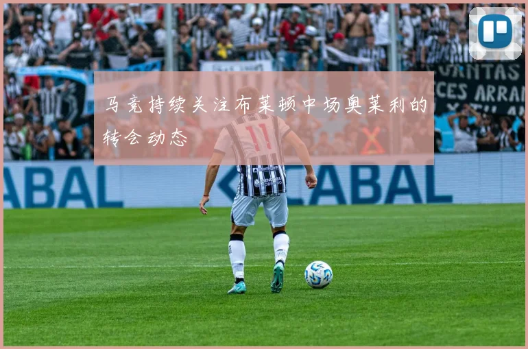 马竞持续关注布莱顿中场奥莱利的转会动态