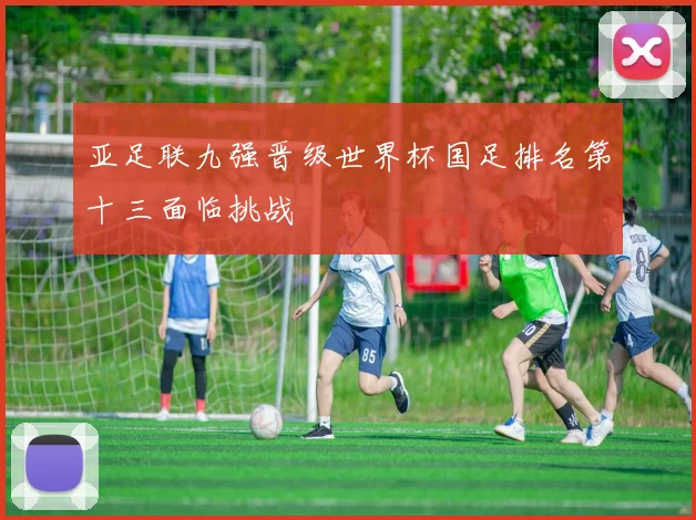 亚足联九强晋级世界杯国足排名第十三面临挑战