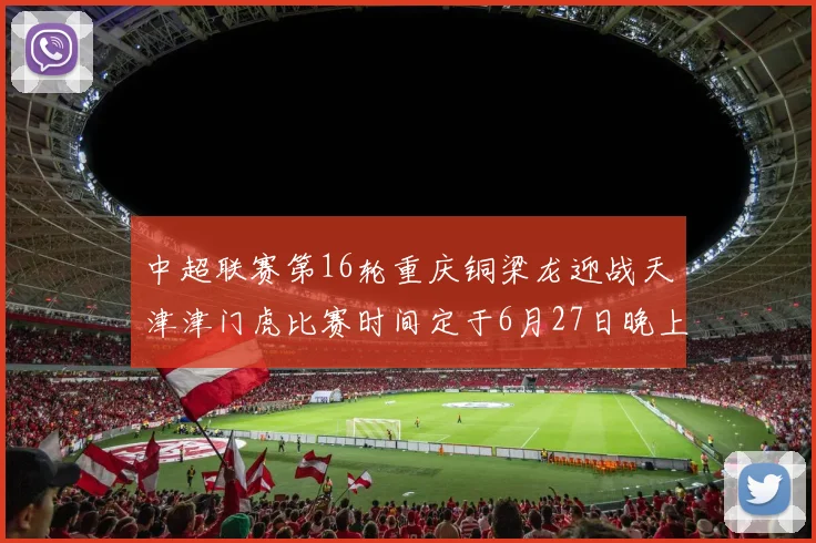 中超联赛第16轮重庆铜梁龙迎战天津津门虎比赛时间定于6月27日晚上20点