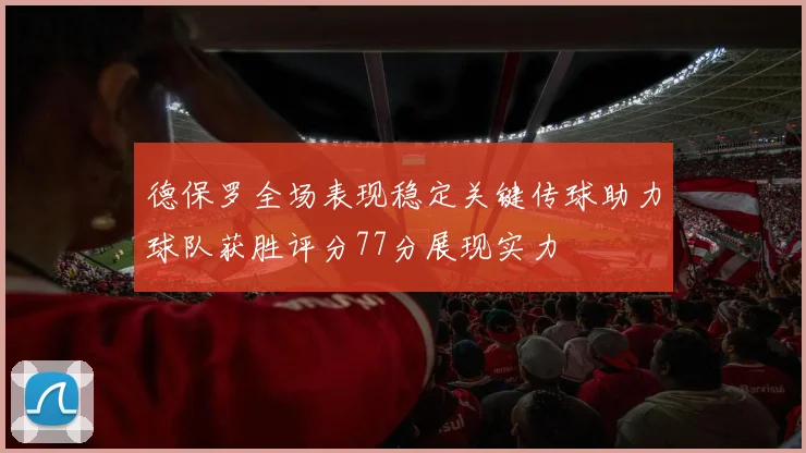 德保罗全场表现稳定关键传球助力球队获胜评分77分展现实力