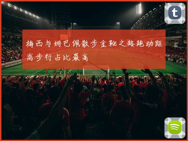 梅西与姆巴佩散步金靴之路跑动距离步行占比最高