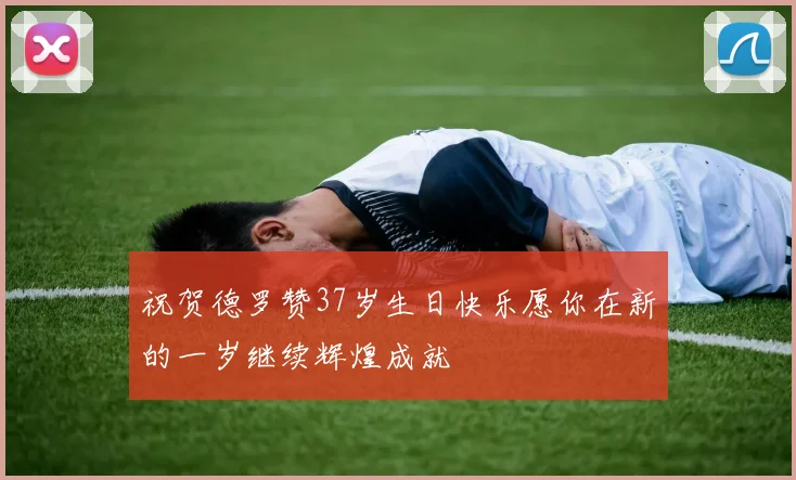 祝贺德罗赞37岁生日快乐愿你在新的一岁继续辉煌成就